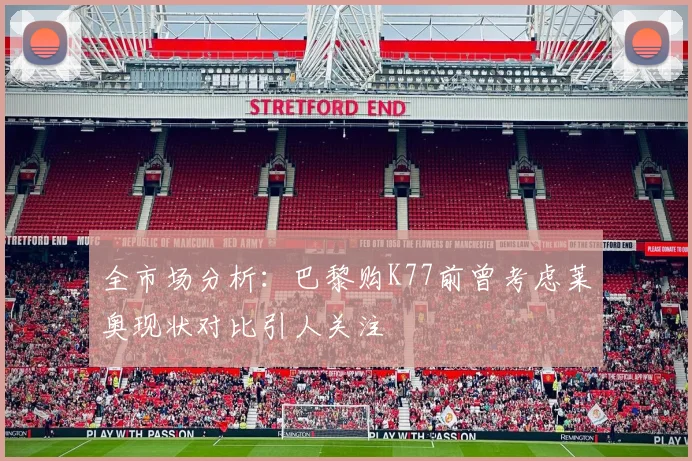全市场分析：巴黎购K77前曾考虑莱奥现状对比引人关注