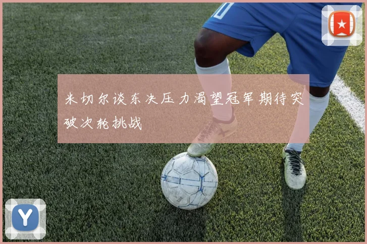 米切尔谈东决压力渴望冠军期待突破次轮挑战