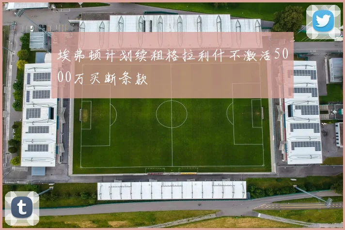 埃弗顿计划续租格拉利什不激活5000万买断条款