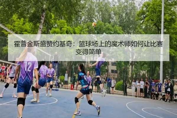 霍普金斯盛赞约基奇:篮球场上的魔术师如何让比赛变得简单